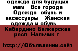 одежда для будущих мам - Все города Одежда, обувь и аксессуары » Женская одежда и обувь   . Кабардино-Балкарская респ.,Нальчик г.